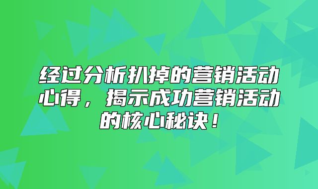 经过分析扒掉的营销活动心得，揭示成功营销活动的核心秘诀！