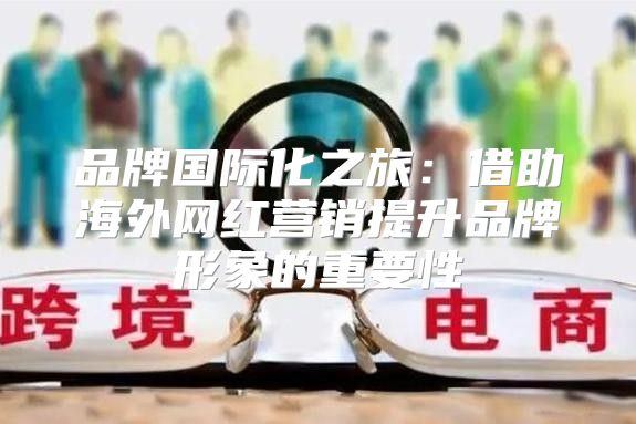 品牌国际化之旅：借助海外网红营销提升品牌形象的重要性