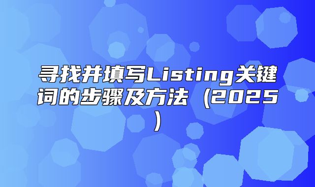 寻找并填写Listing关键词的步骤及方法 (2025)