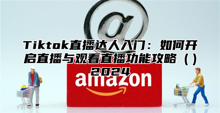 Tiktok直播达人入门：如何开启直播与观看直播功能攻略2025