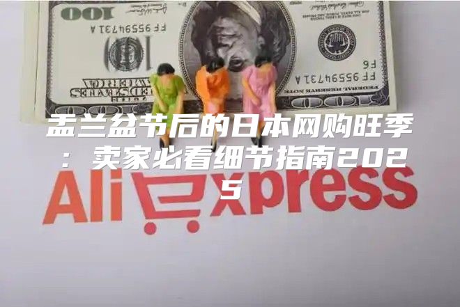 盂兰盆节后的日本网购旺季：卖家必看细节指南2025