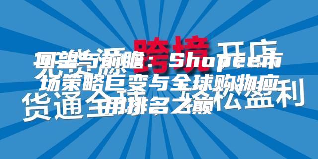 回望与前瞻：Shopee市场策略巨变与全球购物应用排名之巅