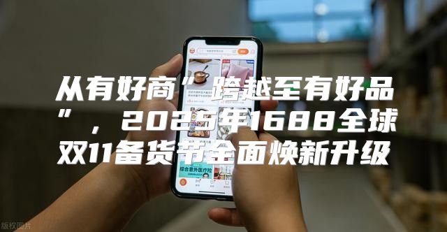 从有好商”跨越至有好品”，2025年1688全球双11备货节全面焕新升级