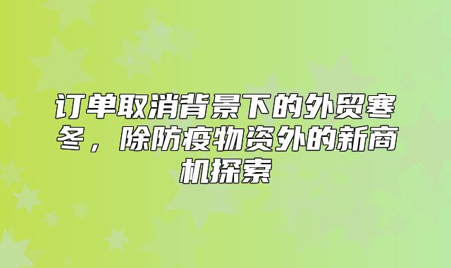 订单取消背景下的外贸寒冬，除防疫物资外的新商机探索