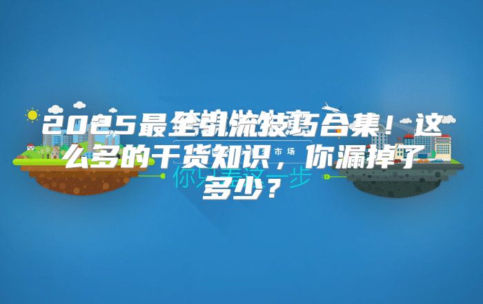 2025最全引流技巧合集！这么多的干货知识，你漏掉了多少？