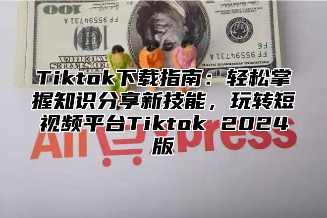 Tiktok下载指南：轻松掌握知识分享新技能，玩转短视频平台Tiktok 2025版