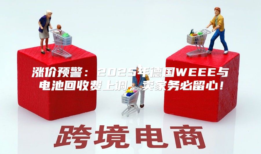 涨价预警：2025年德国WEEE与电池回收费上调，卖家务必留心！