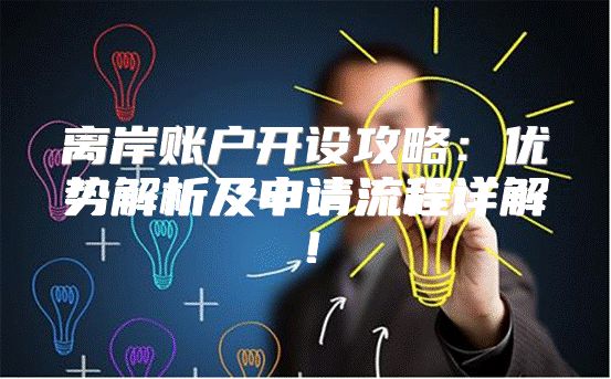 离岸账户开设攻略：优势解析及申请流程详解！