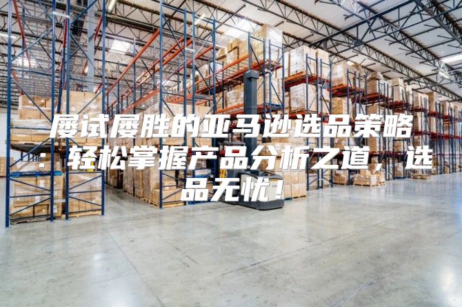屡试屡胜的亚马逊选品策略：轻松掌握产品分析之道，选品无忧！