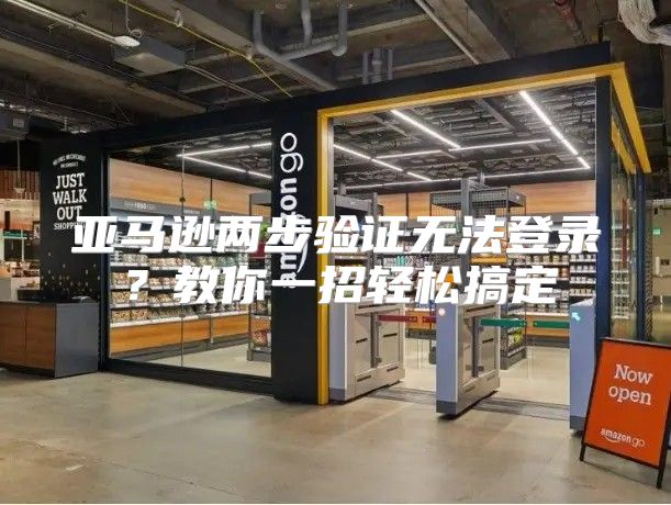 亚马逊两步验证无法登录？教你一招轻松搞定