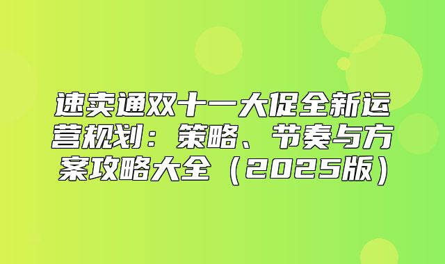 速卖通双十一大促全新运营规划：策略、节奏与方案攻略大全2025版