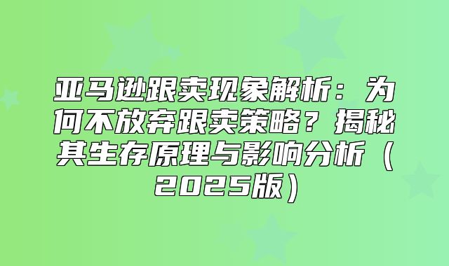 亚马逊跟卖现象解析：为何不放弃跟卖策略？揭秘其生存原理与影响分析2025版