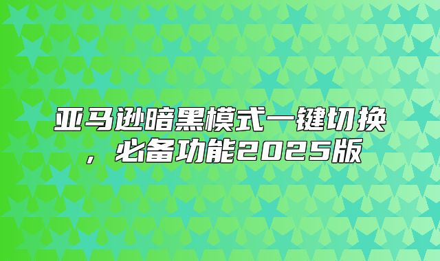 亚马逊暗黑模式一键切换，必备功能2025版