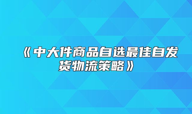 中大件商品自选最佳自发货物流策略