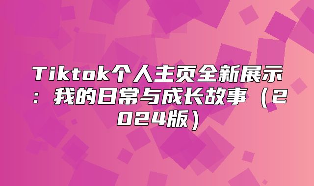 Tiktok个人主页全新展示：我的日常与成长故事2025版