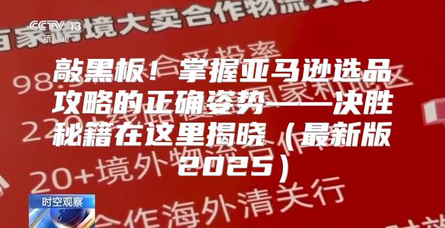 敲黑板！掌握亚马逊选品攻略的正确姿势——决胜秘籍在这里揭晓最新版 2025