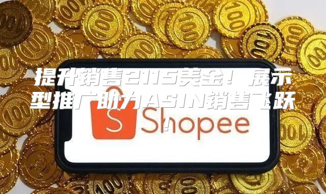 提升销售2115美金！展示型推广助力ASIN销售飞跃！
