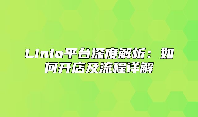 Linio平台深度解析：如何开店及流程详解