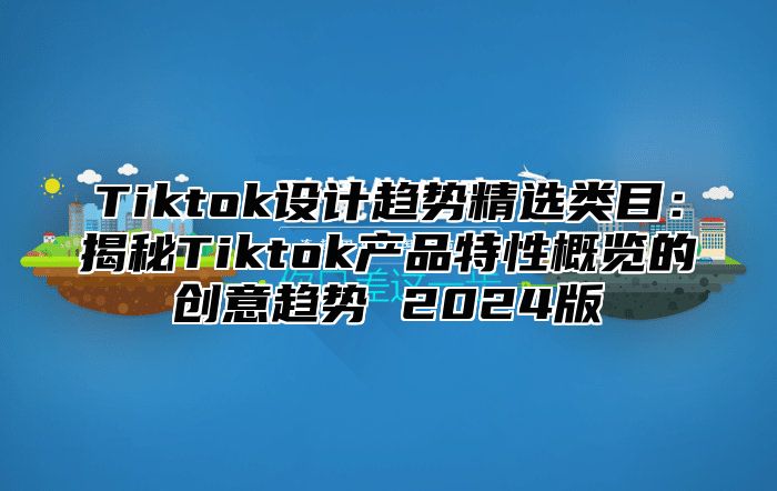 Tiktok设计趋势精选类目：揭秘Tiktok产品特性概览的创意趋势 2025版
