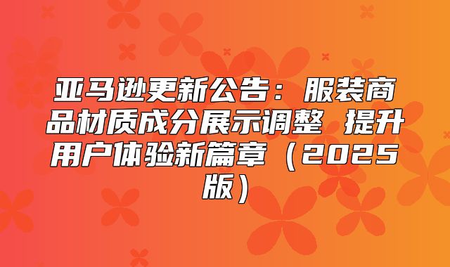 亚马逊更新公告：服装商品材质成分展示调整 提升用户体验新篇章2025版
