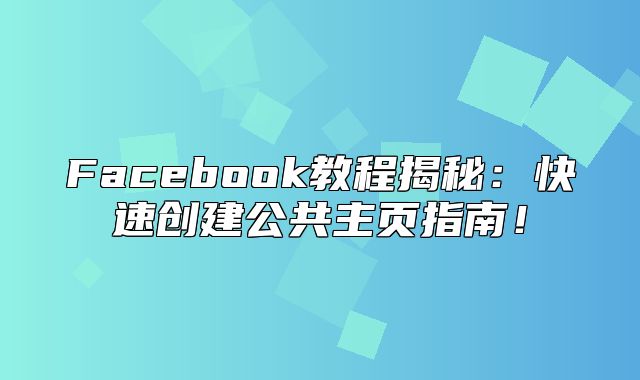 Facebook教程揭秘：快速创建公共主页指南！