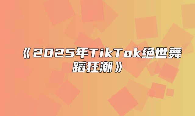 2025年TikTok绝世舞蹈狂潮