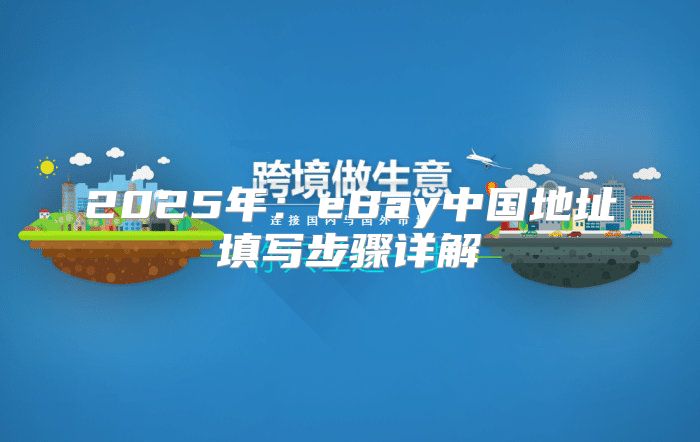 2025年：eBay中国地址填写步骤详解