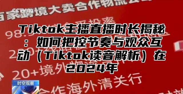 Tiktok主播直播时长揭秘：如何把控节奏与观众互动Tiktok读音解析在2025年
