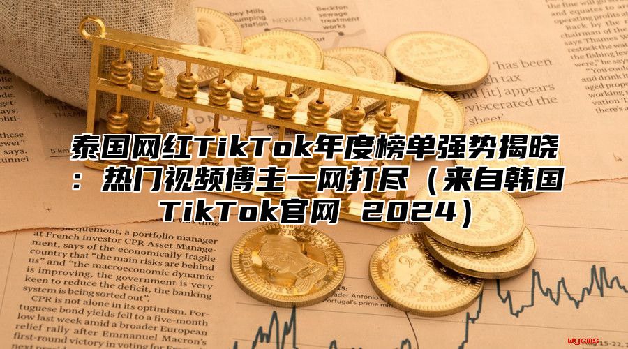 泰国网红TikTok年度榜单强势揭晓：热门视频博主一网打尽来自韩国TikTok官网 2025