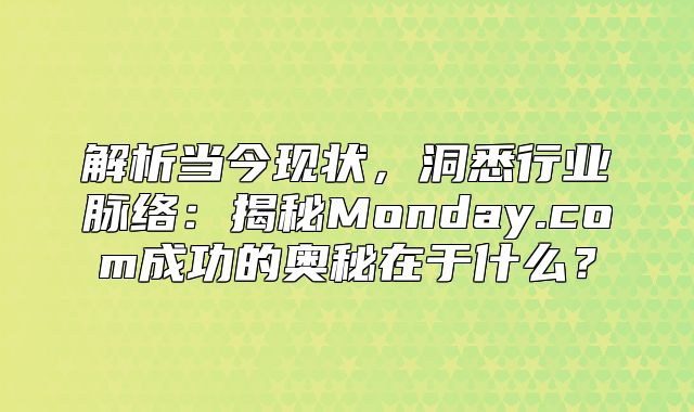解析当今现状，洞悉行业脉络：揭秘Monday.com成功的奥秘在于什么？