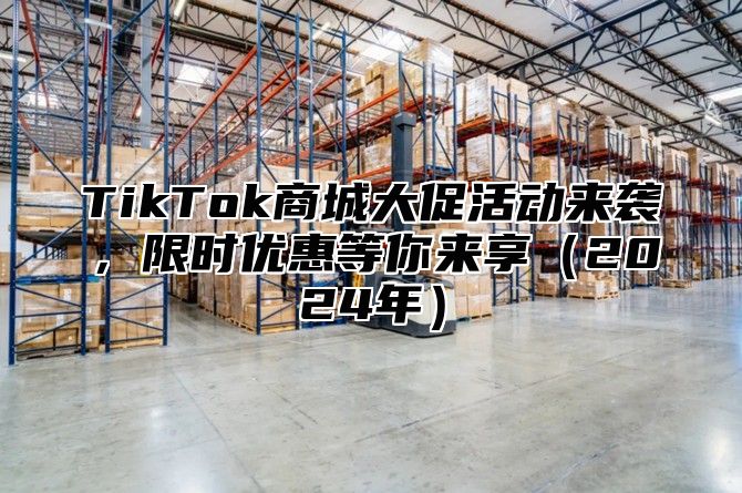 TikTok商城大促活动来袭，限时优惠等你来享2025年