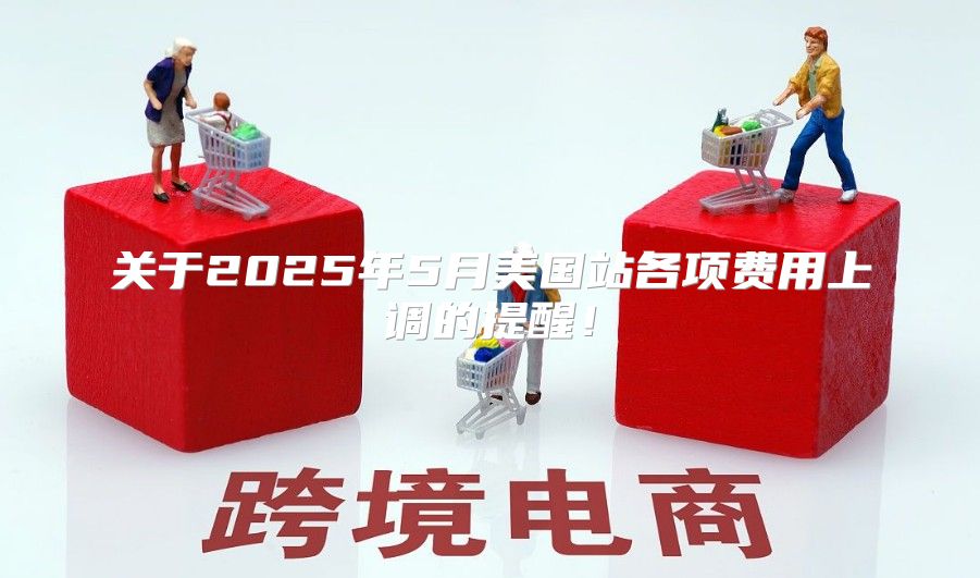 关于2025年5月美国站各项费用上调的提醒！