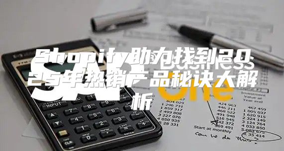 Shopify助力找到2025年热销产品秘诀大解析