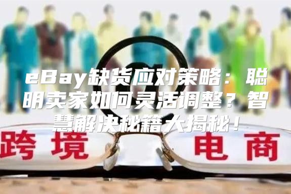 eBay缺货应对策略：聪明卖家如何灵活调整？智慧解决秘籍大揭秘！
