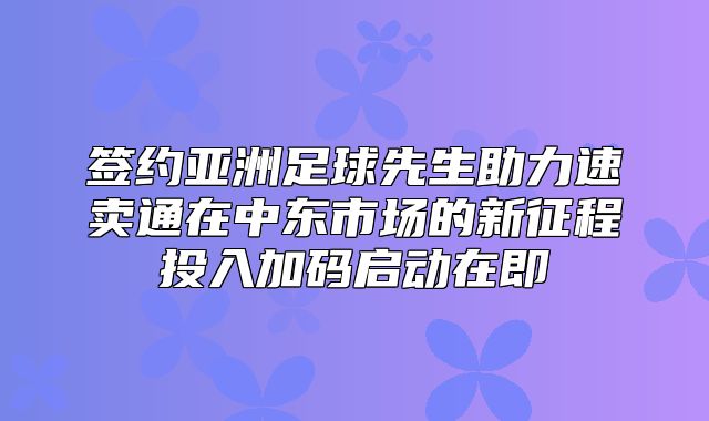 签约亚洲足球先生助力速卖通在中东市场的新征程投入加码启动在即