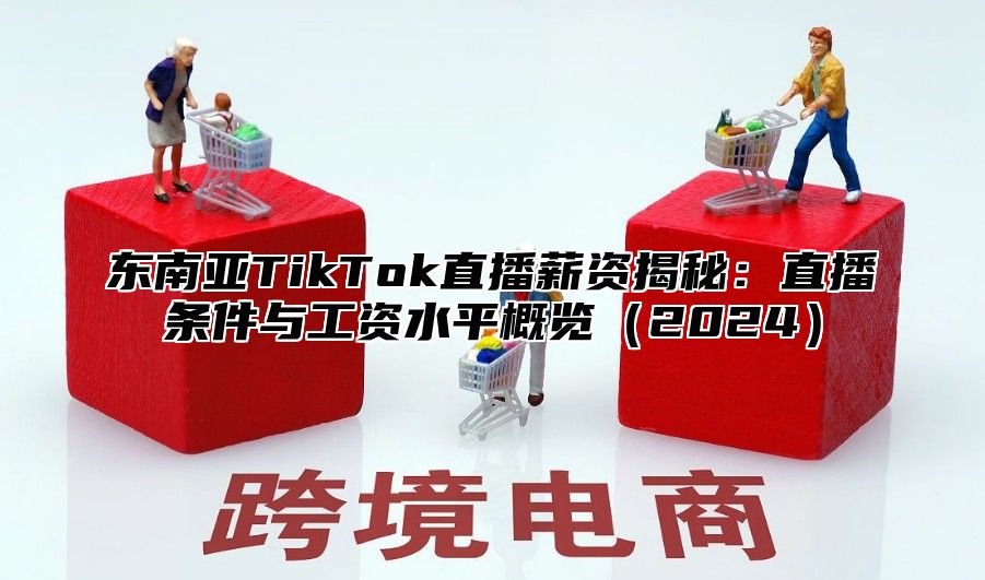 东南亚TikTok直播薪资揭秘：直播条件与工资水平概览2025