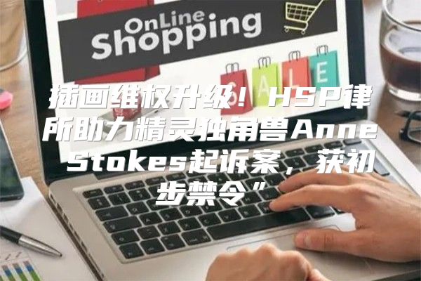 插画维权升级！HSP律所助力精灵独角兽Anne Stokes起诉案，获初步禁令”