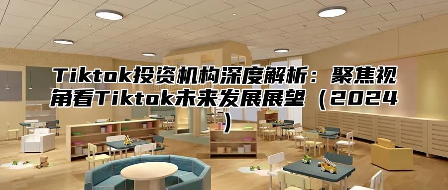 Tiktok投资机构深度解析：聚焦视角看Tiktok未来发展展望2025