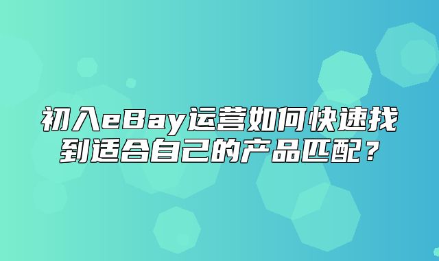 初入eBay运营如何快速找到适合自己的产品匹配？
