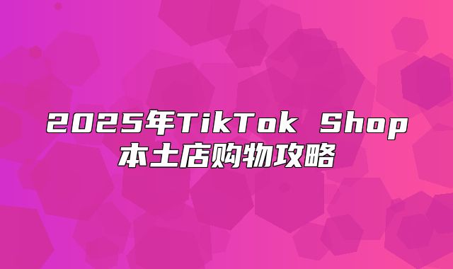 2025年TikTok Shop本土店购物攻略