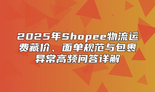 2025年Shopee物流运费藏价、面单规范与包裹异常高频问答详解