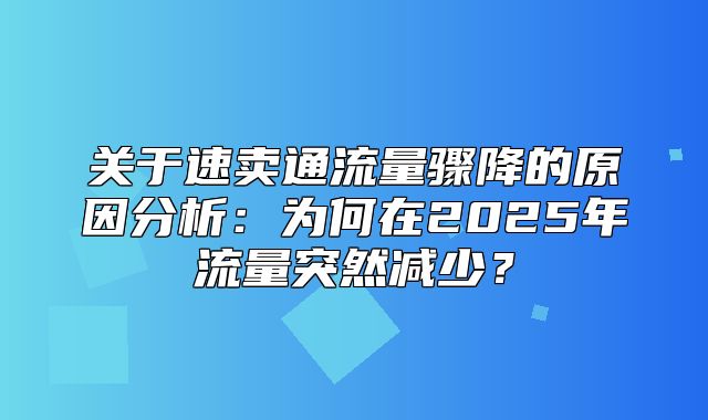关于速卖通流量骤降的原因分析：为何在2025年流量突然减少？