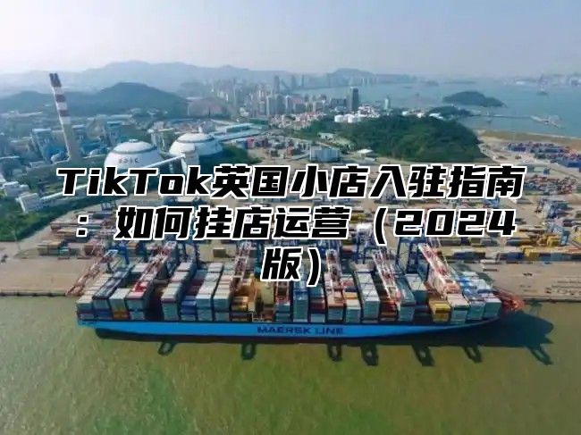 TikTok英国小店入驻指南：如何挂店运营2025版