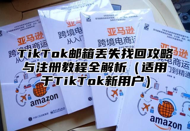 TikTok邮箱丢失找回攻略与注册教程全解析适用于TikTok新用户