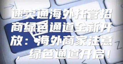 速卖通海外托管招商绿色通道全新开放：海外商家注意，绿色通道开启！