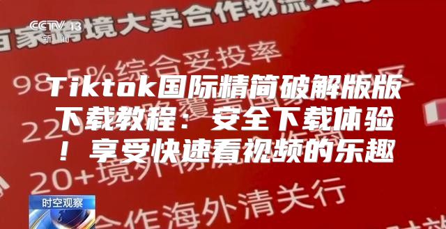 Tiktok国际精简破解版版下载教程：安全下载体验！享受快速看视频的乐趣