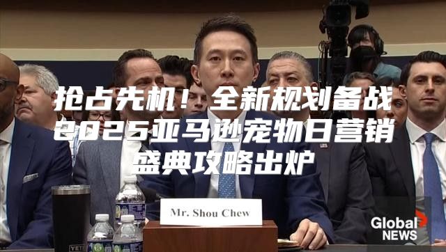抢占先机！全新规划备战2025亚马逊宠物日营销盛典攻略出炉