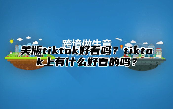 美版tiktok好看吗？tiktok上有什么好看的吗？
