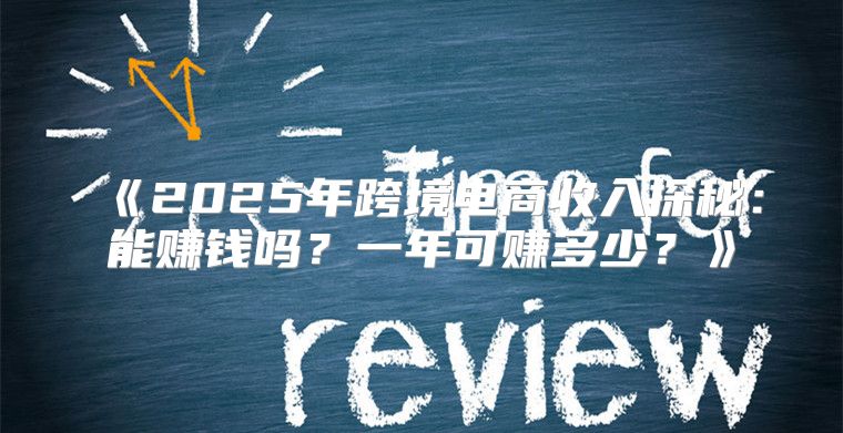 2025年跨境电商收入探秘：能赚钱吗？一年可赚多少？
