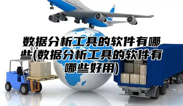 数据分析工具的软件有哪些(数据分析工具的软件有哪些好用)